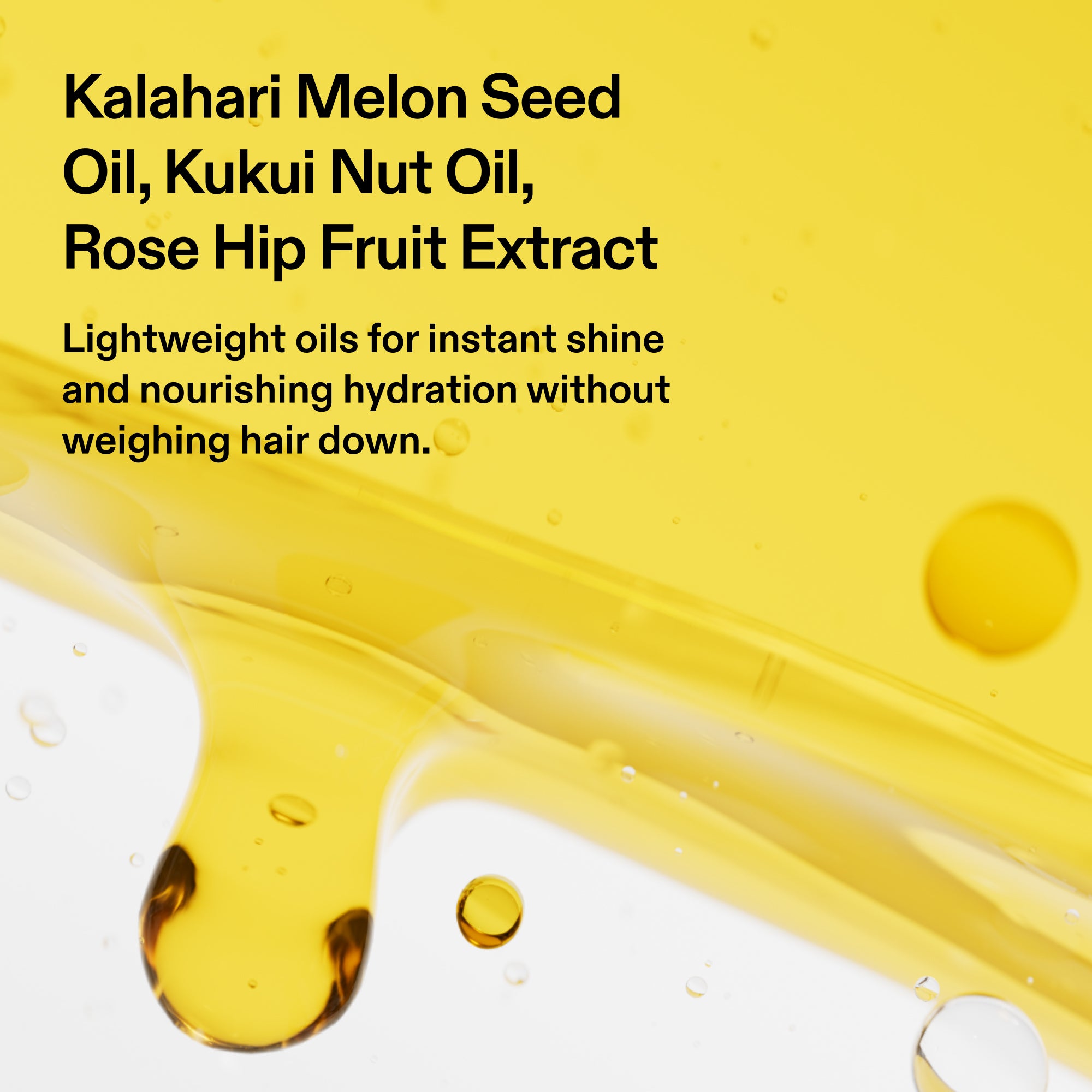 Un graphique de produit sur un fond jaune éclatant présentant un gros plan artistique et macro de bulles d'huile translucides et de vagues fluides. Sur le côté gauche, un texte noir en gras indique : « Huile de graines de melon du Kalahari, huile de noix de Kukui, extrait de fruit de l'églantier » suivi du sous-texte descriptif, « Des huiles légères pour une brillance instantanée et une hydratation nourrissante sans alourdir les cheveux. »