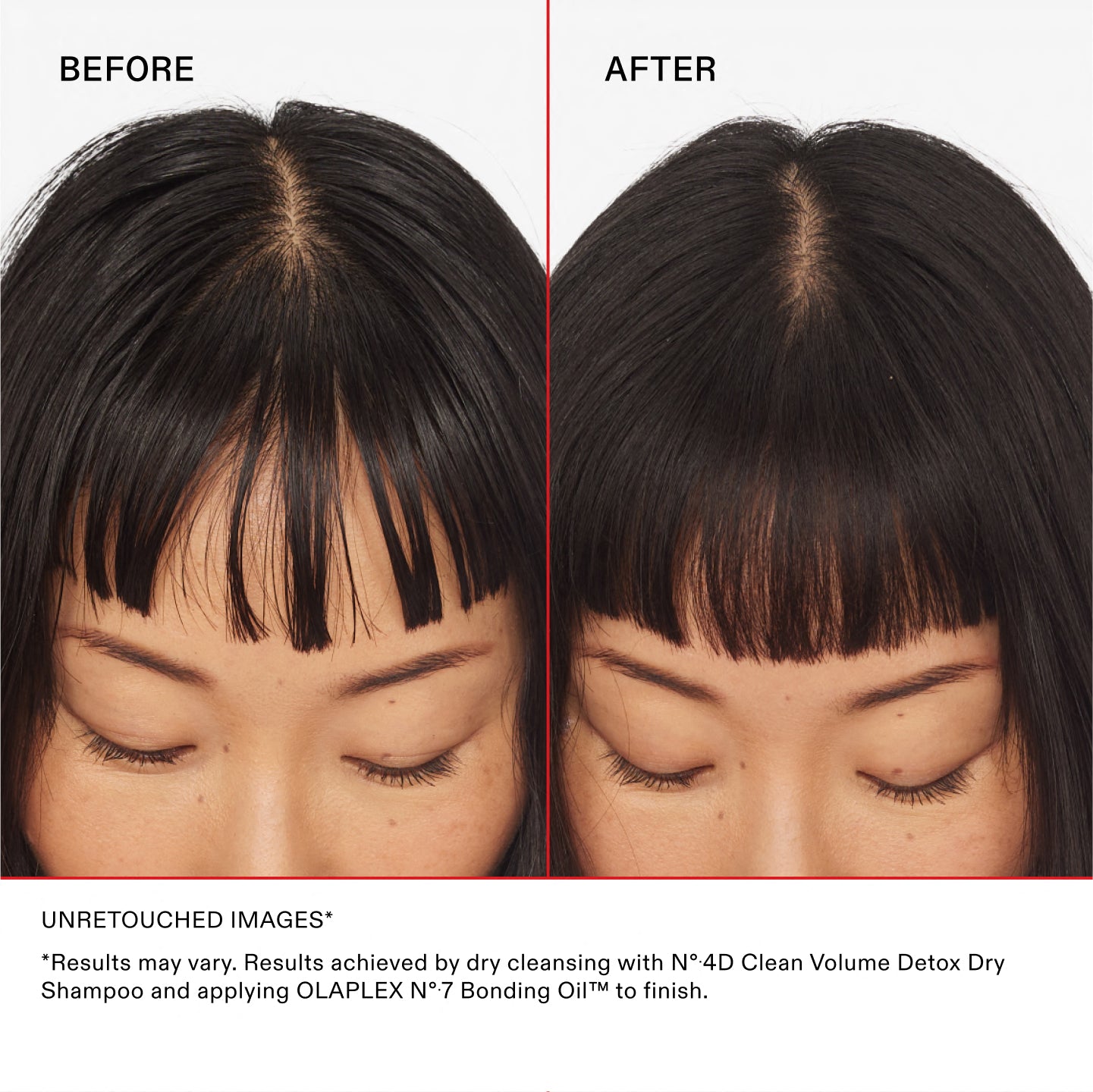 AVANT

APRÈS

IMAGES NON RETOUCHÉES

*Les résultats peuvent varier. Résultats obtenus en utilisant le Nº.4D Clean Volume Detox Dry Shampoo et en appliquant OLAPLEX N°.7 Bonding Oil™ pour terminer.