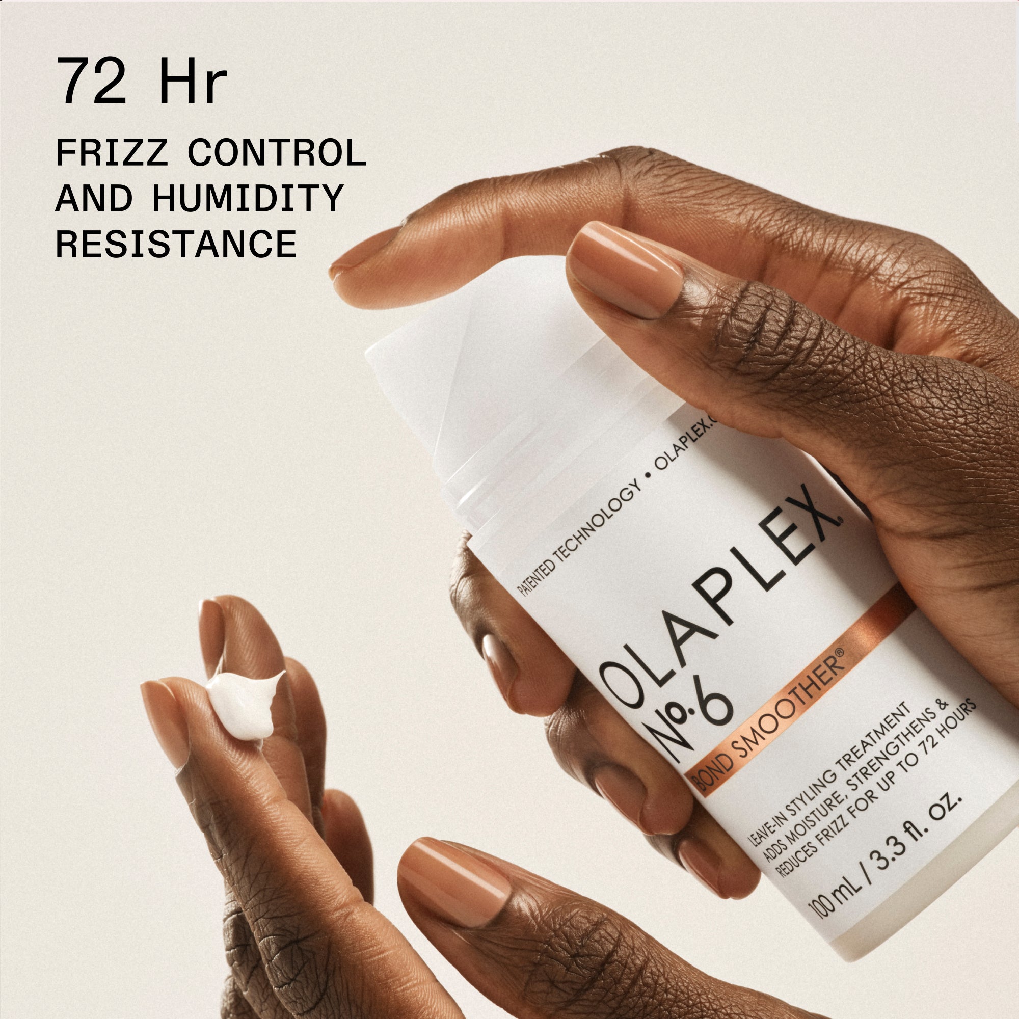 72 Hr FRIZZ CONTROL AND HUMIDITY RESISTANCE

A hand holding a bottle labeled OLAPLEX N°6 BOND SMOOTHER.

The product size is 100 mL / 3.3 FL. OZ.