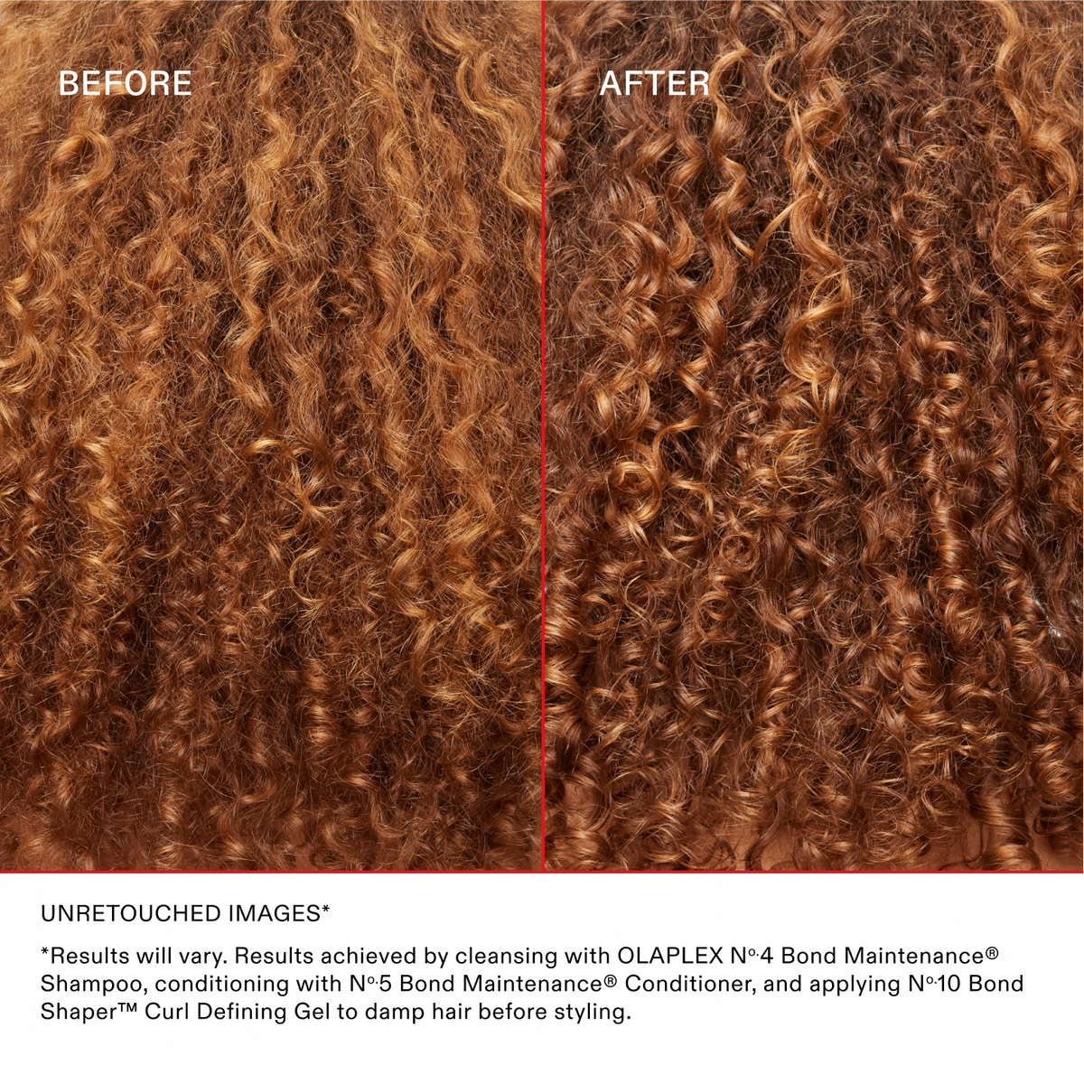 IMAGES NON RETOUCHÉES*
*Les résultats peuvent varier. Résultats obtenus en nettoyant les cheveux avec l'OLAPLEX N°.4 Bond Maintenance® Shampoo, en les revitalisant avec le N°.5 Bond Maintenance® Conditioner et en appliquant le N°.10 Bond Shaper® Curl Defining Gel sur les cheveux mouillés avant le coiffage.
