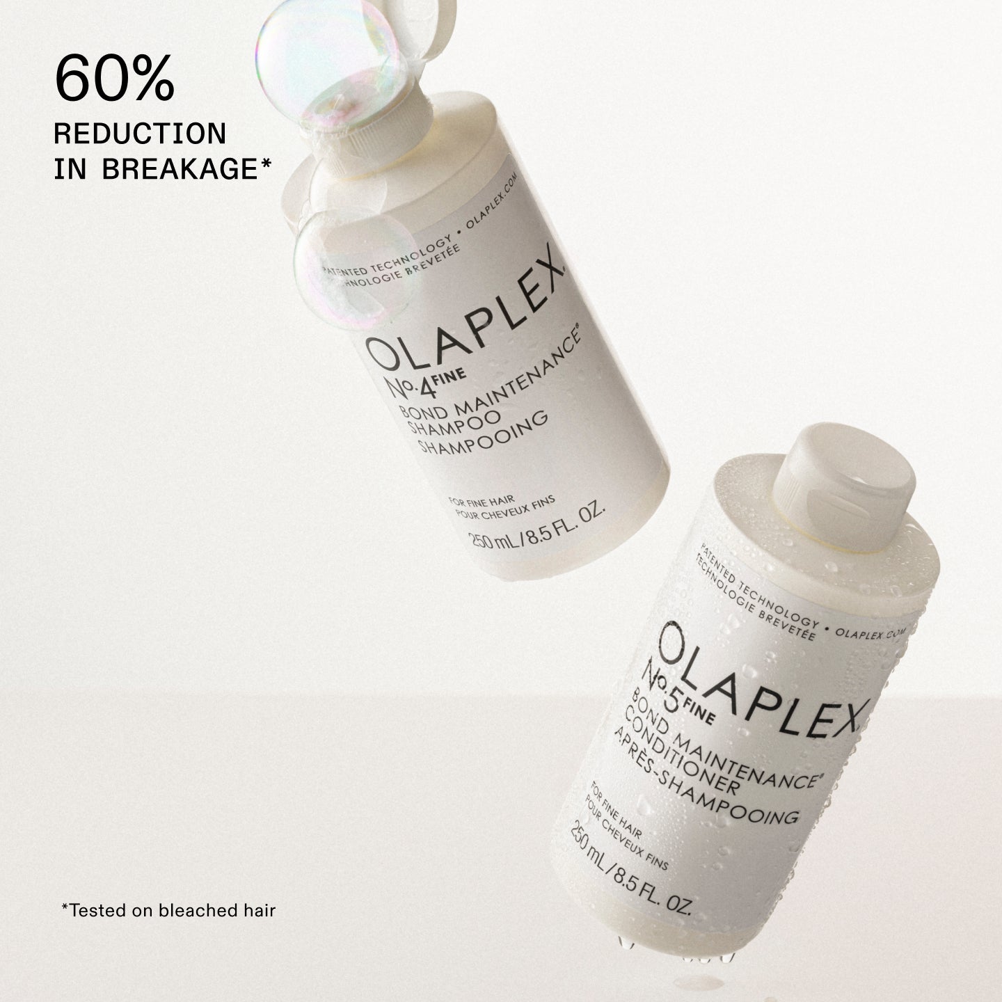 $60\%$ REDUCTION IN BREAKAGE*

OLAPLEX Nº.4FINE BOND MAINTENANCE SHAMPOO

OLAPLEX Nº.5FINE BOND MAINTENANCE CONDITIONER
