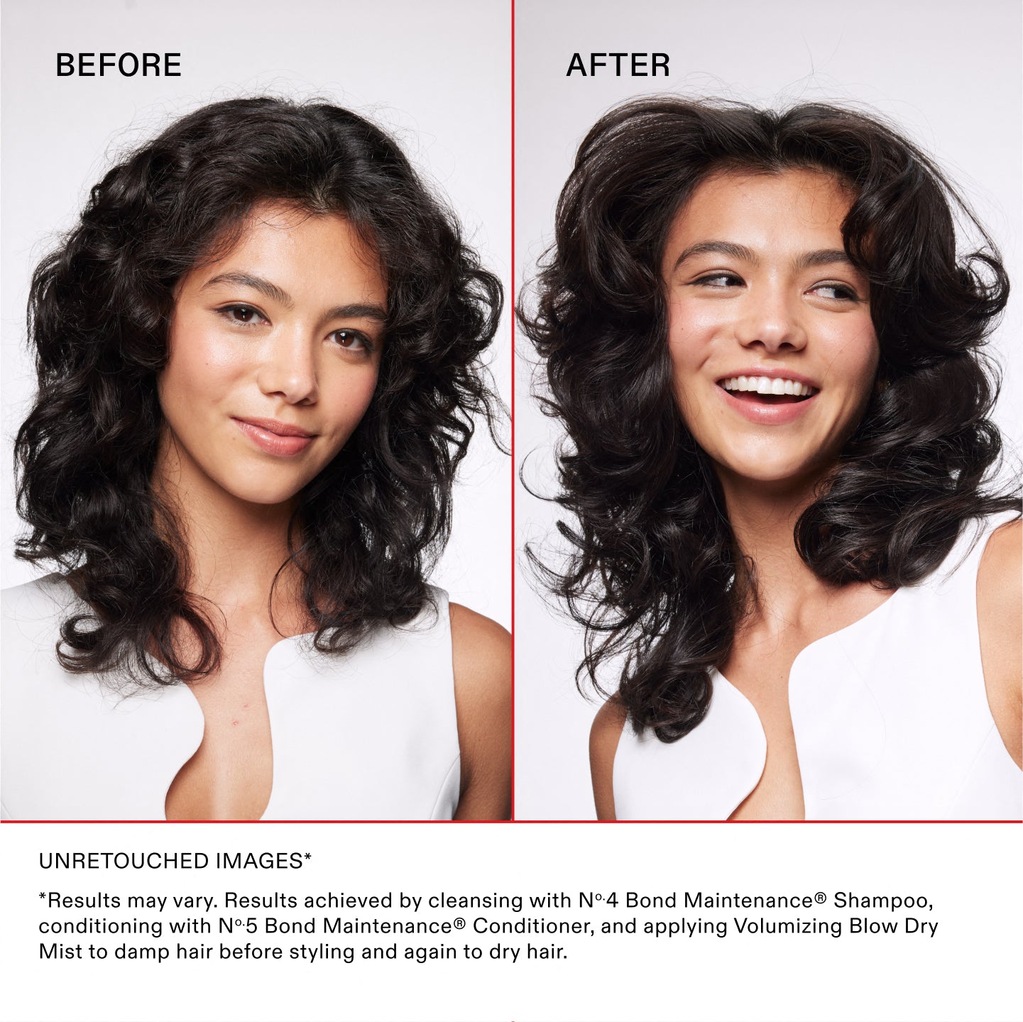 IMAGES NON RETOUCHÉES*

*Les résultats peuvent varier. Résultats obtenus en lavant les cheveux avec le N°.4 Bond Maintenance®, en les nourrissant avec le N°.5 Bond Maintenance® Conditioner, puis en appliquant le Volumizing Blow Dry Mist sur cheveux humides avant le coiffage puis à nouveau sur cheveux secs.