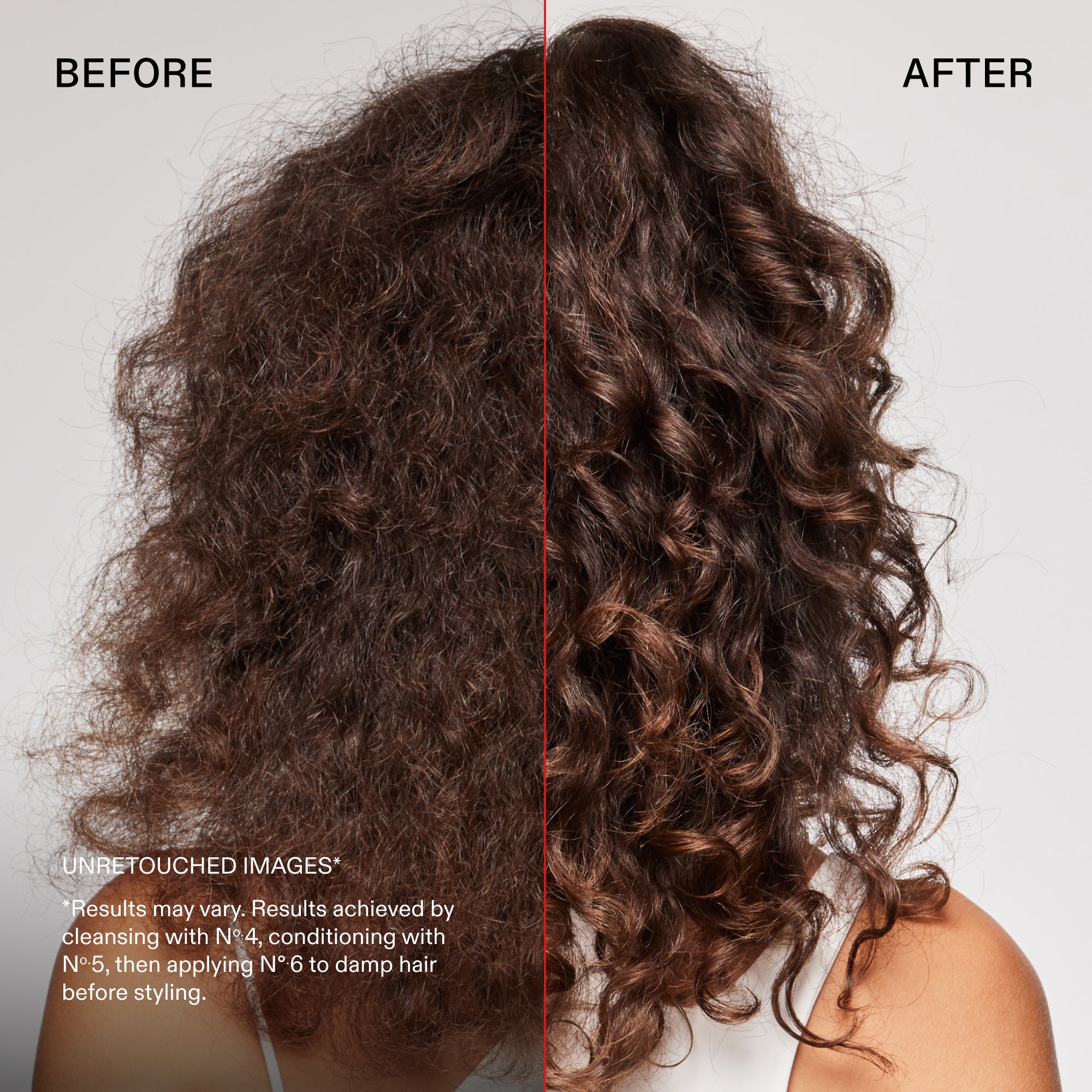 avant et après
IMAGES NON RETOUCHÉES*
*Les résultats peuvent varier. Résultats obtenus en nettoyant avec le N°.4, en revitalisant avec le N°.5, puis en appliquant le N°.6 sur cheveux mouillés avant le coiffage.