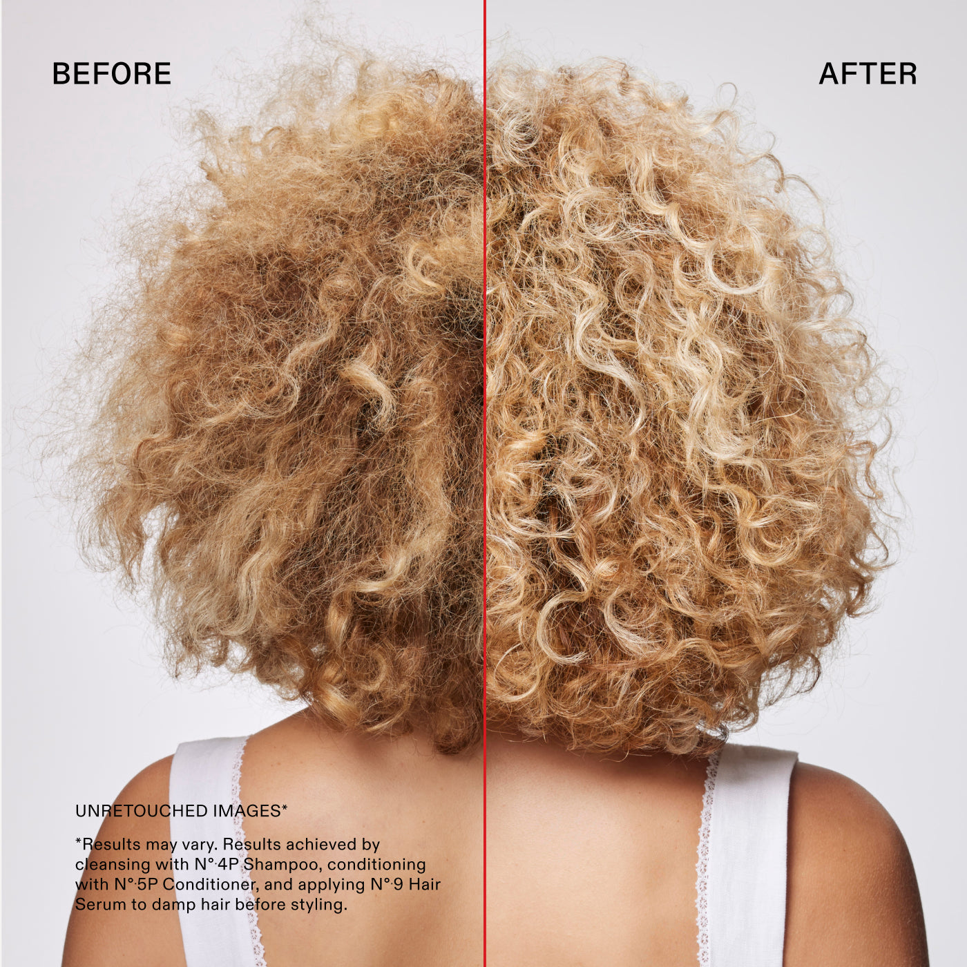 Before and after
UNRETOUCHED IMAGES*
*Results may vary. Results achieved by cleansing with N° 4P Shampoo, conditioning with N°.5P Conditioner, and applying N°.9 Hair Serum to damp hair before styling.