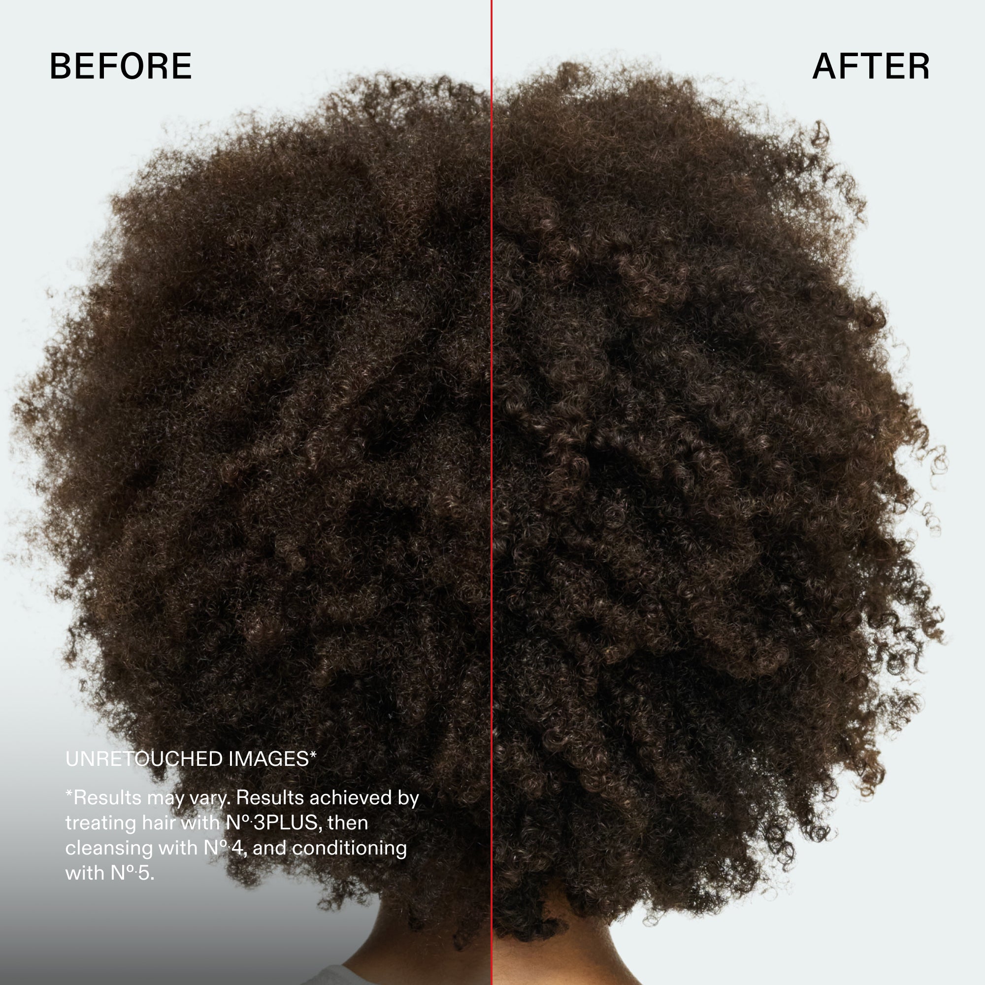 Avant et après
IMAGES NON RETOUCHÉES*
*Les résultats peuvent varier. Résultats obtenus en traitant les cheveux avec le N°.3PLUS, puis en les lavant avec le N°.4 et en les revitalisant avec le N°.5.