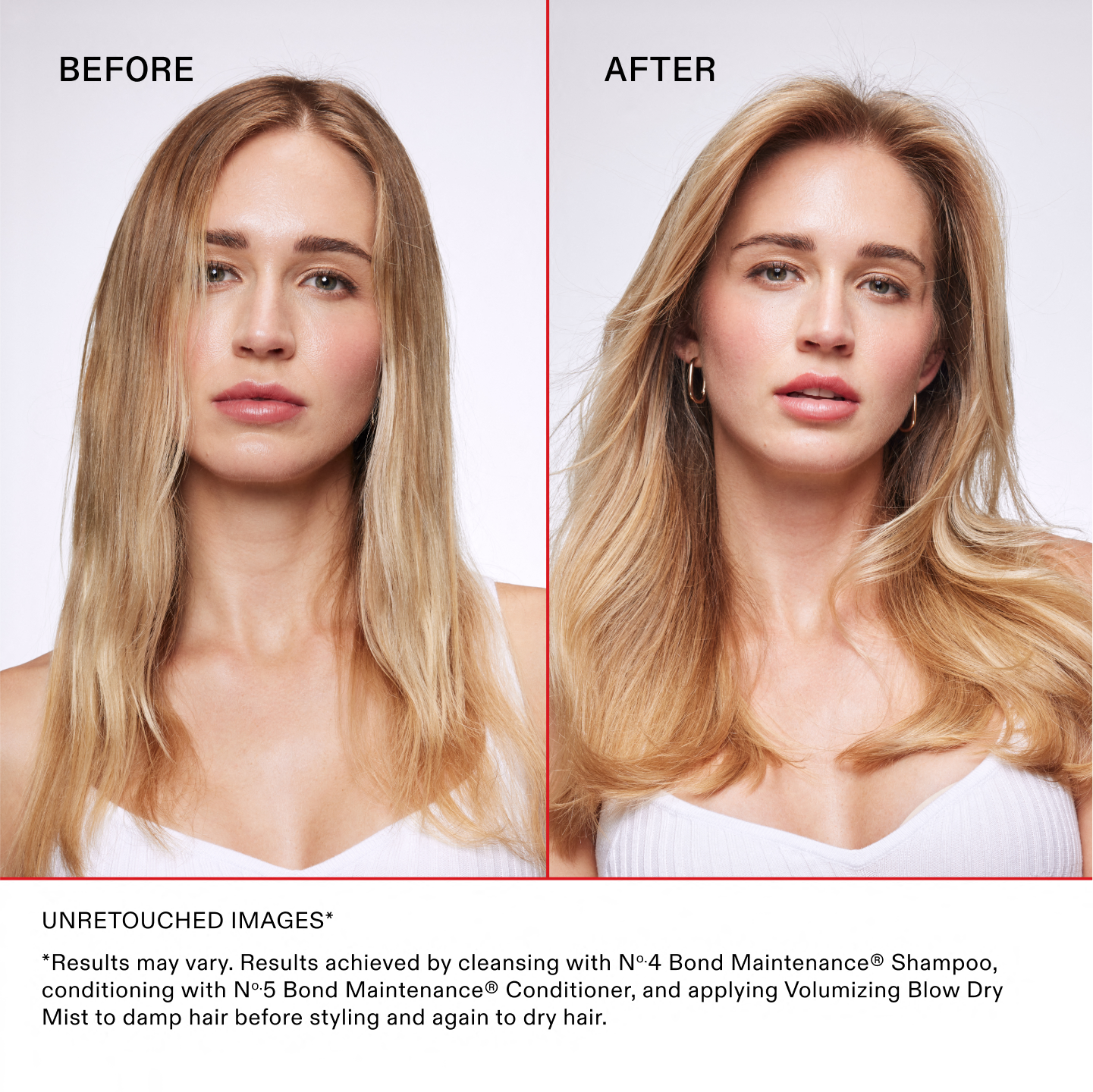 IMAGES NON RETOUCHÉES*

*Les résultats peuvent varier. Résultats obtenus en lavant les cheveux avec le N°.4 Bond Maintenance®, en les nourrissant avec le N°.5 Bond Maintenance® Conditioner, puis en appliquant le Volumizing Blow Dry Mist sur cheveux humides avant le coiffage puis à nouveau sur cheveux secs.