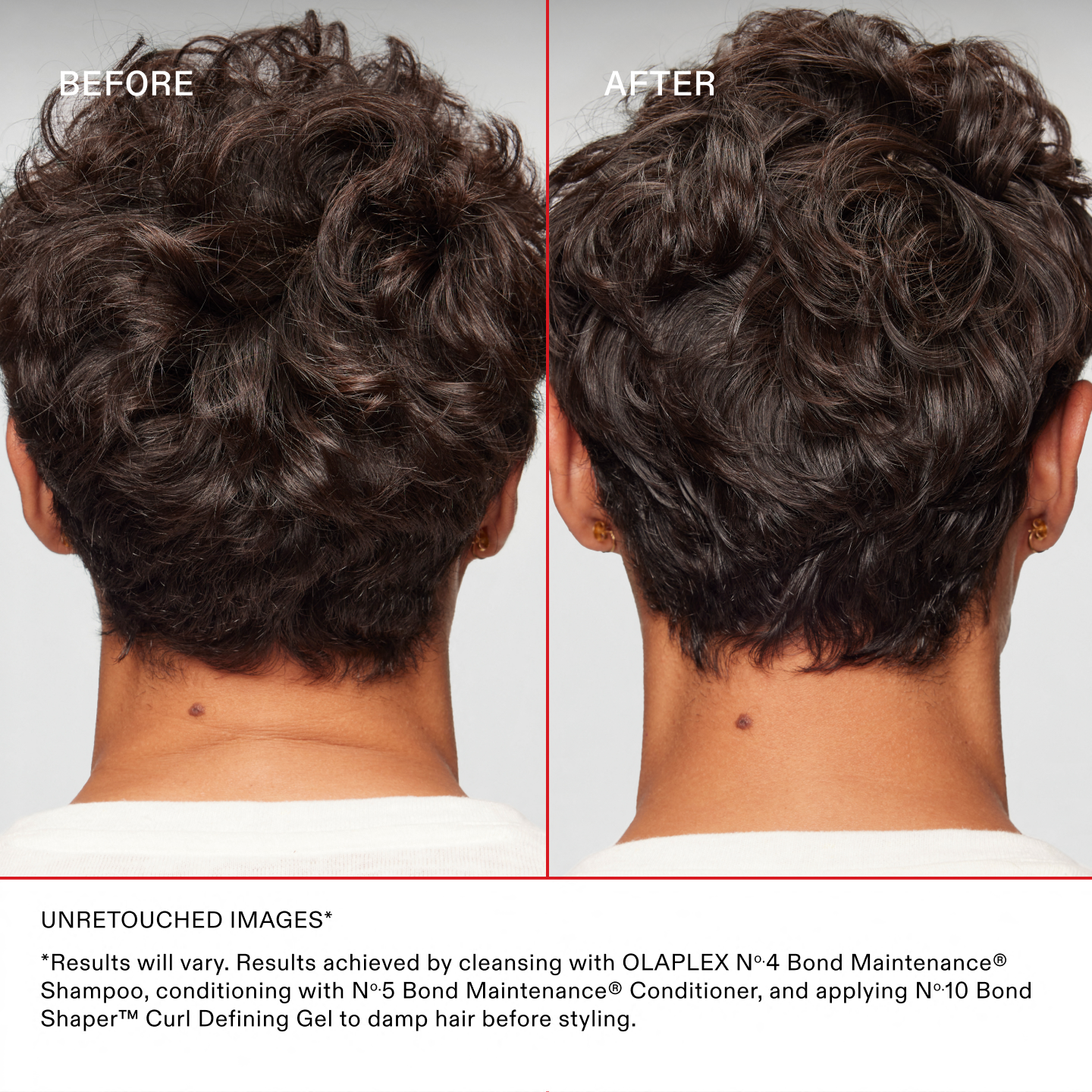 IMAGES NON RETOUCHÉES*
*Les résultats peuvent varier. Résultats obtenus en nettoyant les cheveux avec l'OLAPLEX N°.4 Bond Maintenance® Shampoo, en les revitalisant avec le N°.5 Bond Maintenance® Conditioner et en appliquant le N°.10 Bond Shaper® Curl Defining Gel sur les cheveux mouillés avant le coiffage.