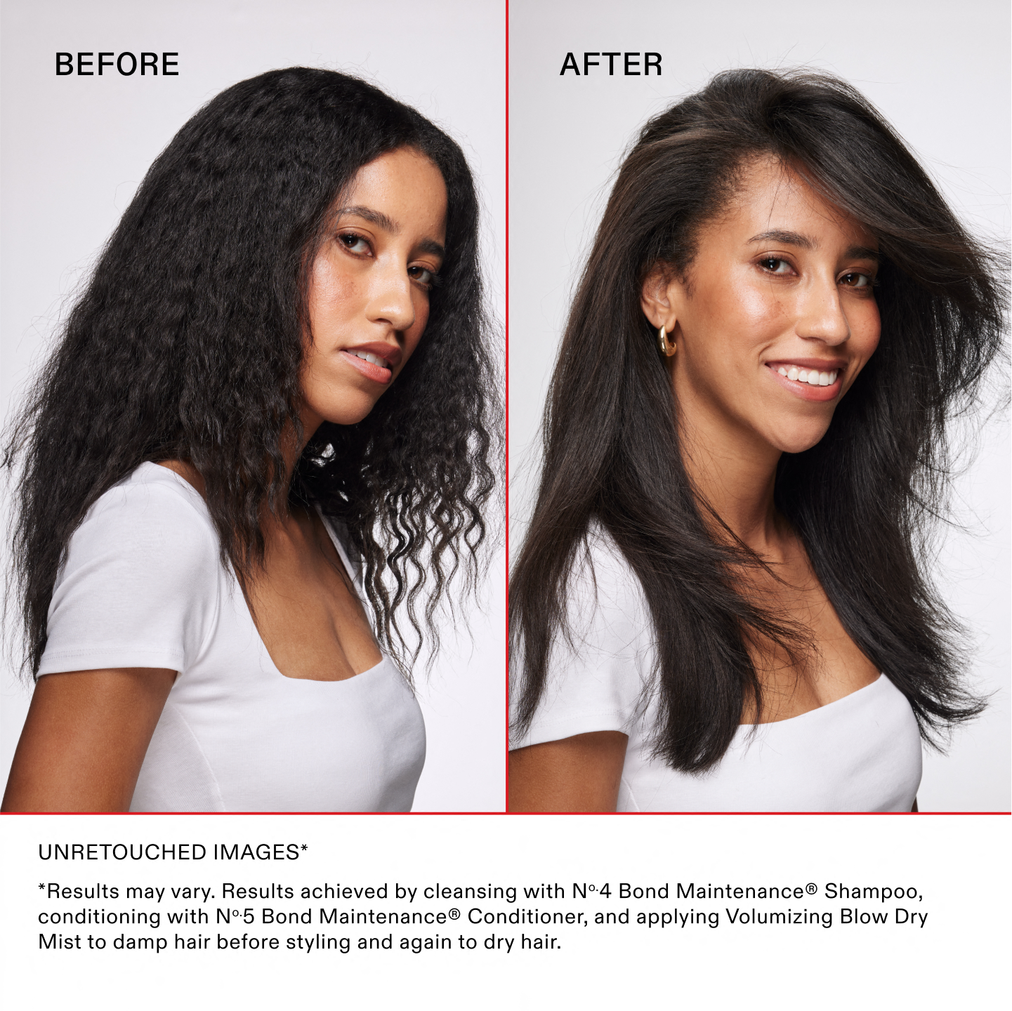 IMAGES NON RETOUCHÉES*

*Les résultats peuvent varier. Résultats obtenus en lavant les cheveux avec le N°.4 Bond Maintenance®, en les nourrissant avec le N°.5 Bond Maintenance® Conditioner, puis en appliquant le Volumizing Blow Dry Mist sur cheveux humides avant le coiffage puis à nouveau sur cheveux secs.