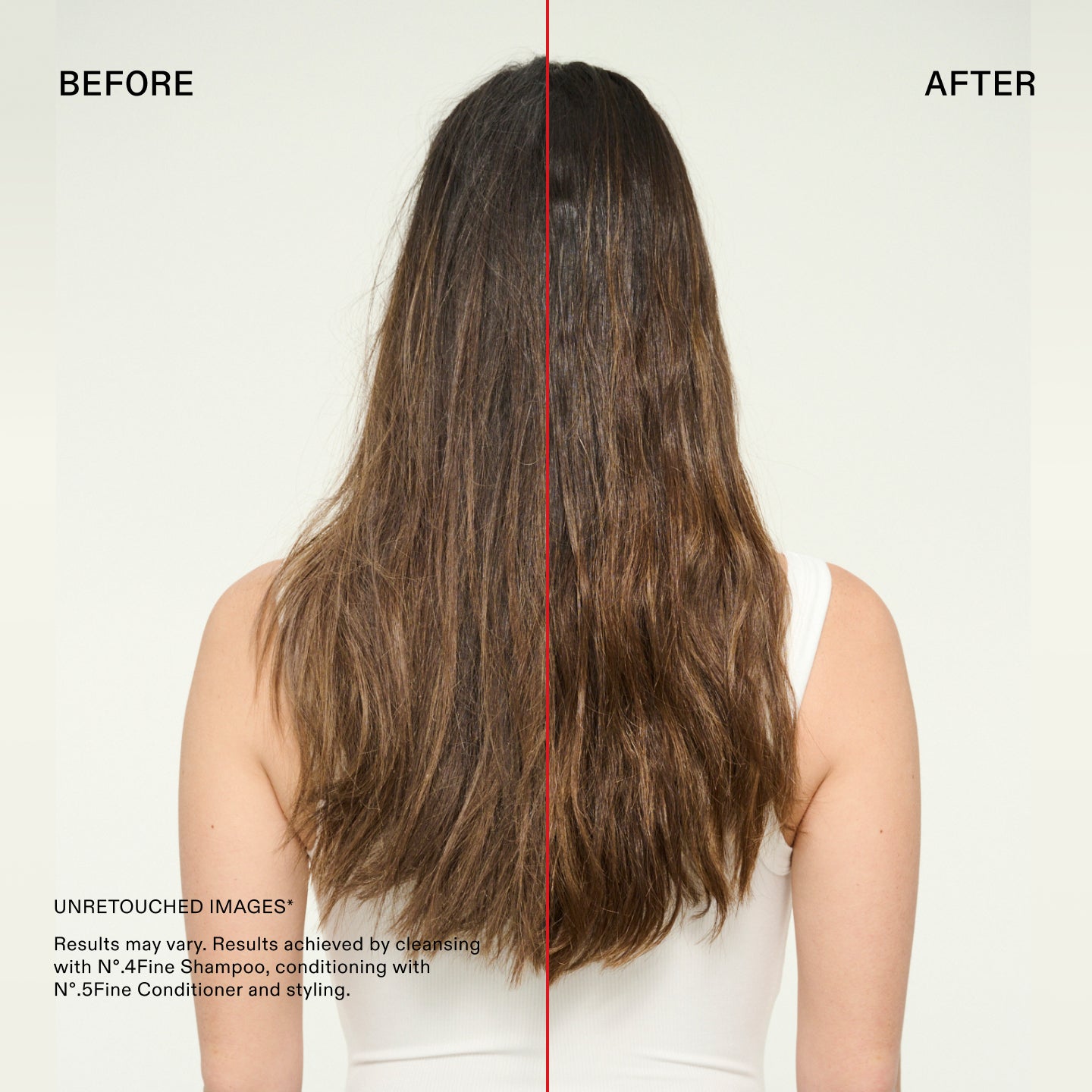 Before and after

UNRETOUCHED IMAGES*
Results may vary. Results achieved by cleansing with N°.4Fine Shampoo, conditioning with N°.5 Fine Conditioner and styling.
