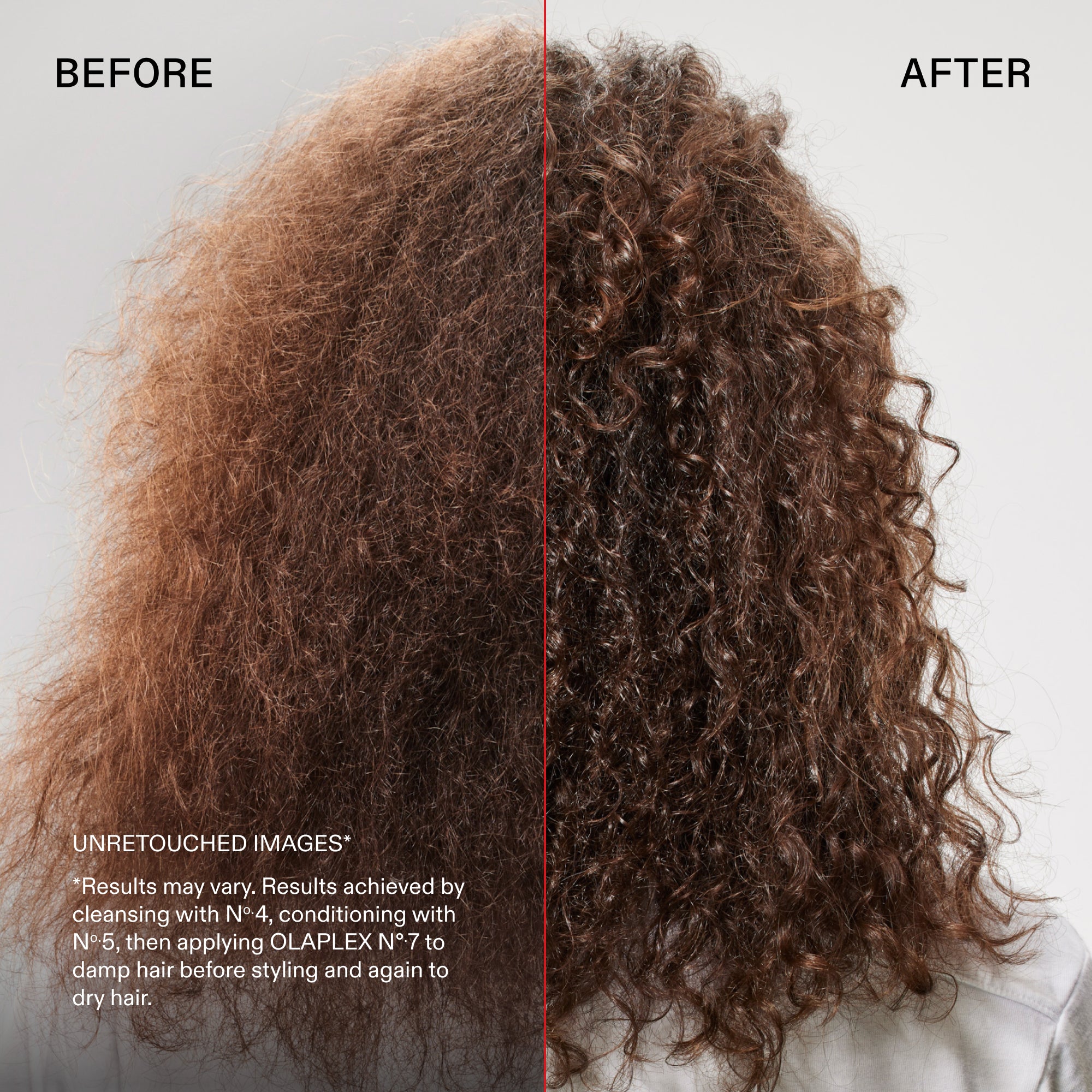 Avant et après
IMAGES NON RETOUCHÉES*
*Les résultats peuvent varier. Résultats obtenus en lavant les cheveux avec le N°.4, en les revitalisant avec le N°.5, puis en appliquant OLAPLEX °.7 sur cheveux humides avant de les coiffer, puis de nouveau sur cheveux secs.
