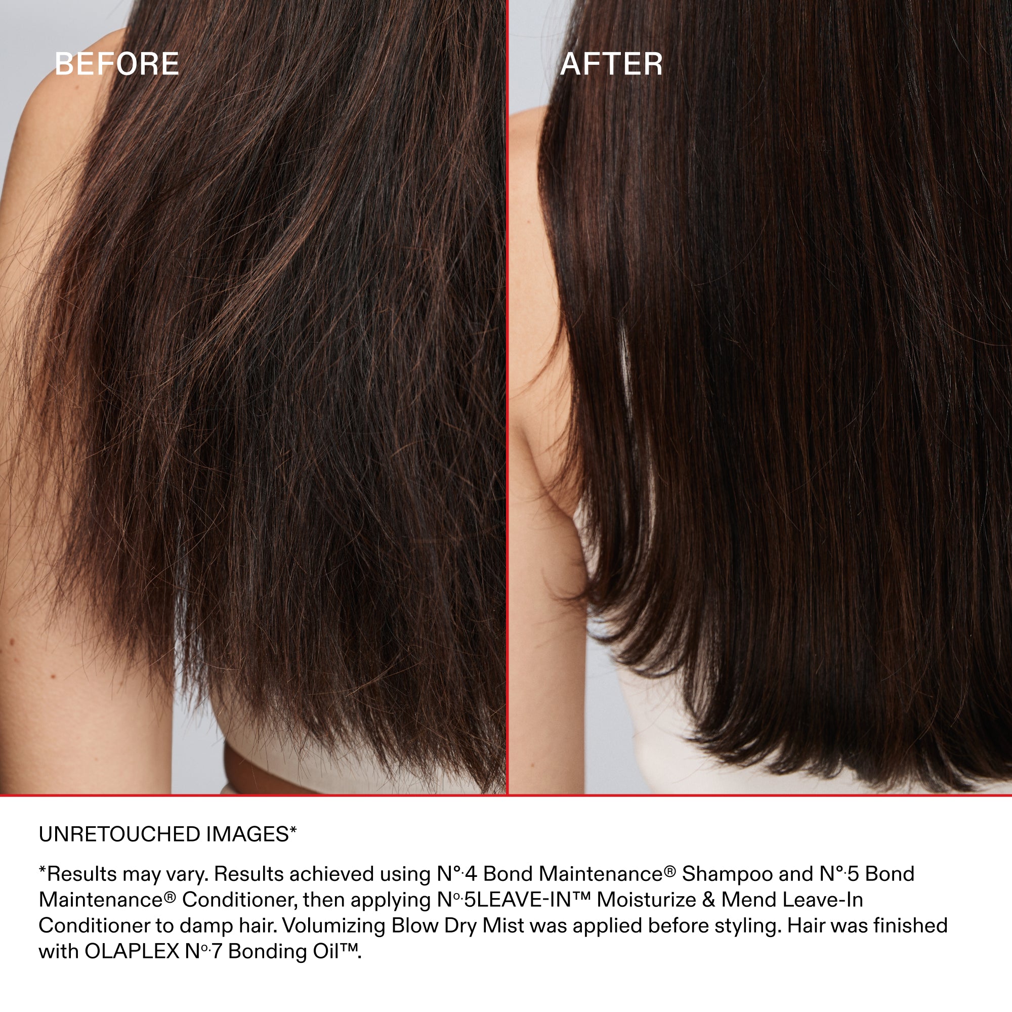 AVANT

APRÈS

IMAGES NON RETOUCHÉES*

*Les résultats peuvent varier. Résultats obtenus en nettoyant avec le shampooing N°.4 Bond Maintenance® Shampoo et N°.5 Bond Maintenance Conditioner; puis en appliquant le N°.5 LEAVE-IN™ Moisturize & Mend Leave-in Conditioner sur cheveux mouillés. La Volumizing Blow Dry Mist a été appliquée avant le coiffage. Les cheveux ont été finalisés avec OLAPLEX N°7 Bonding Oil™.